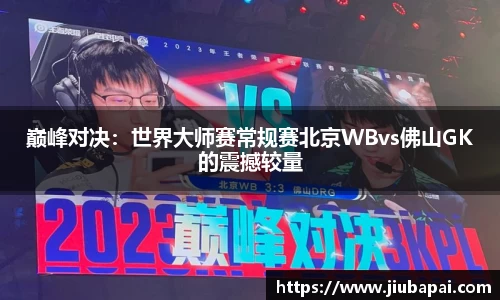 巅峰对决：世界大师赛常规赛北京WBvs佛山GK的震撼较量
