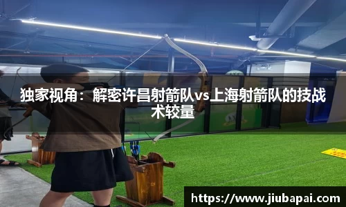 独家视角：解密许昌射箭队vs上海射箭队的技战术较量