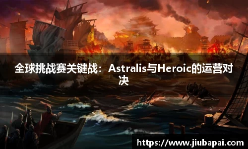 全球挑战赛关键战：Astralis与Heroic的运营对决