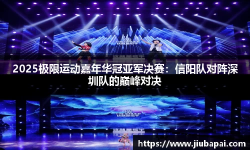 2025极限运动嘉年华冠亚军决赛：信阳队对阵深圳队的巅峰对决