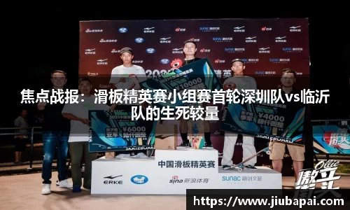 焦点战报：滑板精英赛小组赛首轮深圳队vs临沂队的生死较量