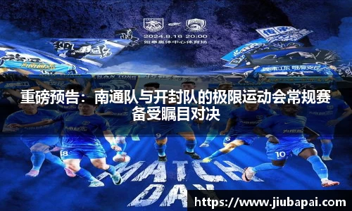 重磅预告：南通队与开封队的极限运动会常规赛备受瞩目对决