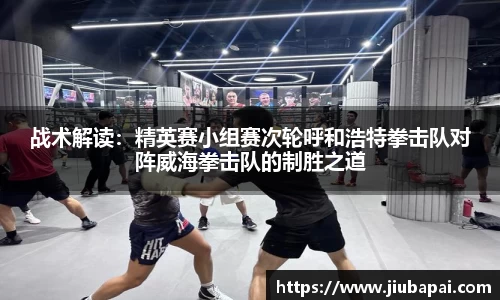 战术解读：精英赛小组赛次轮呼和浩特拳击队对阵威海拳击队的制胜之道