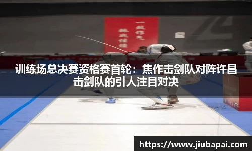 训练场总决赛资格赛首轮：焦作击剑队对阵许昌击剑队的引人注目对决