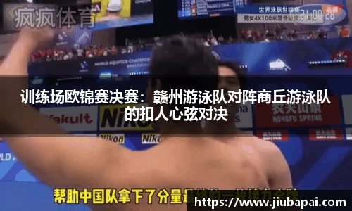 训练场欧锦赛决赛：赣州游泳队对阵商丘游泳队的扣人心弦对决