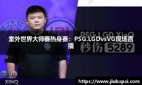 室外世界大师赛热身赛：PSG.LGDvsVG现场直播