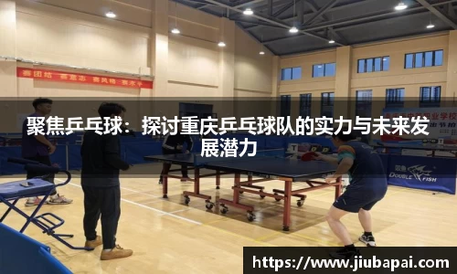 聚焦乒乓球：探讨重庆乒乓球队的实力与未来发展潜力