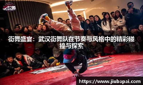 街舞盛宴：武汉街舞队在节奏与风格中的精彩碰撞与探索